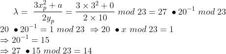 \lambda=\ \frac{3x_p^2+a}{​{2y}_p}=\frac{3\times3^2+0}{2\times10}\ mod\ 23=27\ \bullet{20}^{-1}\ mod\ 23 \\\ 20\ \bullet{20}^{-1}=1\ mod\ 23\ \Rightarrow20\ \bullet x\ mod\ 23=1 \\\Rightarrow{20}^{-1}=15 \\\Rightarrow27\ \bullet15\ mod\ 23=14