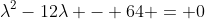 lambda^{2}-12lambda - 64 = 0