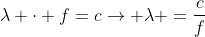 lambda cdot f=c
ightarrow lambda =frac{c}{f}