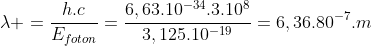 lambda =frac{h.c}{E_{foton}}=frac{6,63.10^{-34}.3.10^{8}}{3,125.10^{-19}}=6,36.80^{-7}.m