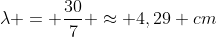 lambda = frac{30}{7} approx 4,29 cm