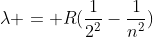 lambda = R(frac{1}{2^{2}}-frac{1}{n^{2}})