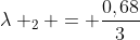 lambda _{2} = frac{0,68}{3}