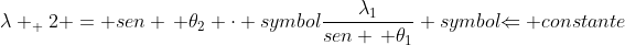 lambda _ 2 = sen , 	heta_2 cdot symbol{frac{lambda_1}{sen , 	heta_1}} symbol{Leftarrow constante}