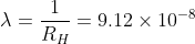 \lambda=\frac{1}{R_H}=9.12\times10^{-8}\: m