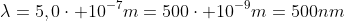 lambda=5,0cdot 10^{-7}m=500cdot 10^{-9}m=500nm