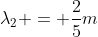 lambda_{2} = frac{2}{5}m