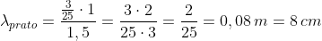 lambda_{prato}=frac{frac{3}{25}cdot1}{1,5}=frac{3cdot2}{25cdot3}=frac{2}{25}=0,08,m=8,cm