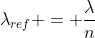 lambda_{ref} = frac{lambda}{n}