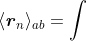 \langle\boldsymbol{\mathit{r}}_n\rangle_{ab}=\int \phi_a^{\;*}(r_n)\boldsymbol{\mathit{r}}_n\phi_b(r_n)dr_n