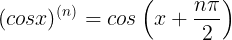 \large (cosx)^{(n)}=cos\left ( x+\frac{n\pi }{2}\right )