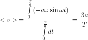 \large < v > \, = \,\frac{{\int\limits_0^{\frac{T}{6}} {\left( { - a\omega \sin \omega t} \right)} }}{{\int\limits_0^{\frac{T}{6}} {dt} }}\, = \,\frac{{3a}}{T}