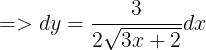 \large => dy = \frac{3}{2\sqrt{3x+2}}dx