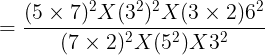 large =frac{(5times 7)^2X(3^2)^2X(3times 2)6^2}{(7times 2)^2X(5^2)X3^2}