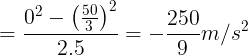 \large =\frac{0^{2}-\left ( \frac{50}{3} \right )^{2}}{2.5}=-\frac{250}{9}m/s^{2}