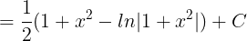 \large =\frac{1}{2}(1+x^{2}-ln|1+x^{2}|)+C