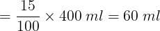 large =frac{15}{100}times 400;ml=60; ml