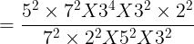 large =frac{5^2 times 7^2X3^4X3^2times 2^2}{7^2 times 2^2X5^2X3^2}