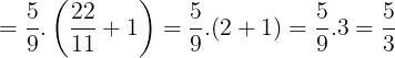 \large =\frac{5}{9}.\left ( \frac{22}{11}+1 \right )=\frac{5}{9}.(2+1)=\frac{5}{9}.3=\frac{5}{3}