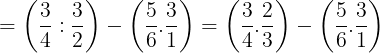 \large =\left ( \frac{3}{4}:\frac{3}{2} \right )-\left ( \frac{5}{6}.\frac{3}{1} \right )=\left ( \frac{3}{4}. \frac{2}{3}\right )-\left ( \frac{5}{6}.\frac{3}{1} \right )