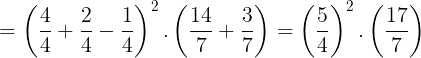 \large =\left ( \frac{4}{4}+\frac{2}{4}-\frac{1}{4} \right )^{2}.\left ( \frac{14}{7}+\frac{3}{7} \right )=\left ( \frac{5}{4} \right )^{2}.\left ( \frac{17}{7} \right )