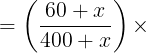 large =left ( frac{60+x}{400+x} right )times