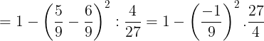 \large =1-\left ( \frac{5}{9}-\frac{6}{9} \right )^{2}:\frac{4}{27}=1-\left ( \frac{-1}{9} \right )^{2}.\frac{27}{4}