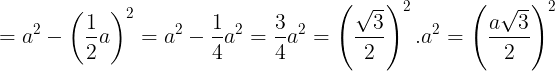 \large =a^{2}-\left ( \frac{1}{2}a \right )^{2}=a^{2}-\frac{1}{4}a^{2}=\frac{3}{4}a^{2}=\left ( \frac{\sqrt{3}}{2} \right )^{2}.a^{2}=\left ( \frac{a\sqrt{3}}{2} \right )^{2}