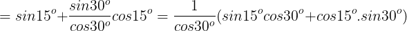 \large =sin15^{o}+\frac{sin30^{o}}{cos30^{o}}cos15^{o}=\frac{1}{cos30^{o}}(sin15^{o}cos30^{o}+cos15^{o}.sin30^{o})