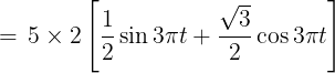 \large \, = \,5 \times 2\left[ {\frac{1}{2}\sin 3\pi t + \frac{{\sqrt 3 }}{2}\cos 3\pi t} \right]