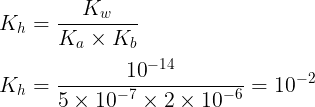 \large \\{K_h} = \frac{{{K_w}}}{{{K_a} \times {K_b}}}\\\\{K_h} = \frac{{{{10}^{ - 14}}}}{{5 \times {{10}^{ - 7}} \times 2 \times {{10}^{ - 6}}}} = {10^{ - 2}}