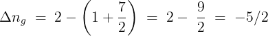 \large \Delta n_g\; = \;2 - \left( {1 + \frac{7}{2}} \right)\; = \;2 - \;\frac{9}{2}\; = \; - 5/2