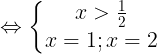 \large \Leftrightarrow \left\{\begin{matrix} x>\frac{1}{2} & \\ x =1 ; x =2& \end{matrix}\right.