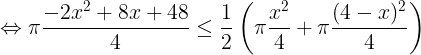 \large \Leftrightarrow \pi \frac{-2x^{2}+8x+48}{4}\leq \frac{1}{2}\left ( \pi \frac{x^{2}}{4}+\pi \frac{(4-x)^{2}}{4} \right )