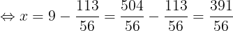 \large \Leftrightarrow x=9-\frac{113}{56}=\frac{504}{56}-\frac{113}{56}=\frac{391}{56}