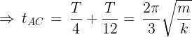 \large \Rightarrow \,{t_{AC}}\, = \,\frac{T}{4} + \frac{T}{{12}} = \,\frac{{2\pi }}{3}\sqrt {\frac{m}{k}}