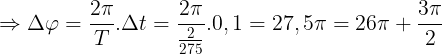 \large \Rightarrow \Delta \varphi =\frac{2\pi }{T}.\Delta t=\frac{2\pi }{\frac{2}{275}}.0,1=27,5\pi =26\pi +\frac{3\pi }{2}