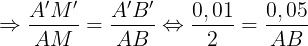 \large \Rightarrow \frac{A'M'}{AM}=\frac{A'B'}{AB}\Leftrightarrow \frac{0,01}{2}=\frac{0,05}{AB}