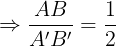 \large \Rightarrow \frac{AB}{A'B'}=\frac{1}{2}