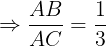 \large \Rightarrow \frac{AB}{AC}=\frac{1}{3}