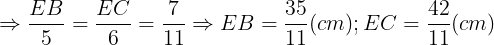 \large \Rightarrow \frac{EB}{5}=\frac{EC}{6}=\frac{7}{11}\Rightarrow EB=\frac{35}{11}(cm);EC=\frac{42}{11}(cm)