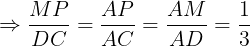 \large \Rightarrow \frac{MP}{DC}=\frac{AP}{AC}=\frac{AM}{AD}=\frac{1}{3}