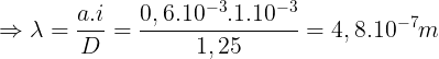 \large \Rightarrow \lambda =\frac{a.i}{D}=\frac{0,6.10^{-3}.1.10^{-3}}{1,25}=4,8.10^{-7}m