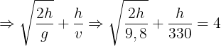 \large \Rightarrow \sqrt{\frac{2h}{g}}+\frac{h}{v}\Rightarrow \sqrt{\frac{2h}{9,8}}+\frac{h}{330}=4