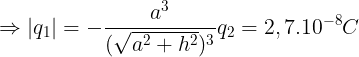 \large \Rightarrow |q_{1}|=-\frac{a^{3}}{(\sqrt{a^{2}+h^{2}})^{3}}q_{2}=2,7.10^{-8}C