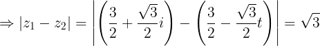 \large \Rightarrow |z_{1}-z_{2}|=\left | \left ( \frac{3}{2}+\frac{\sqrt{3}}{2} i\right ) -\left ( \frac{3}{2}-\frac{\sqrt{3}}{2}t \right )\right |=\sqrt{3}