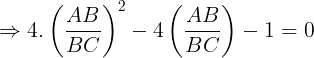\large \Rightarrow 4.\left ( \frac{AB}{BC} \right )^{2}-4\left ( \frac{AB}{BC} \right )-1=0