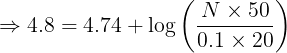 \large \Rightarrow 4.8 = 4.74 + \log \left( {\frac{{N \times 50}}{{0.1 \times 20}}} \right)\
