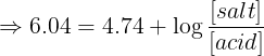 \large \Rightarrow 6.04 = 4.74 + \log \frac{{\left[ {salt} \right]}}{{\left[ {acid} \right]}}
