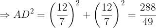\large \Rightarrow AD^{2}=\left ( \frac{12}{7} \right )^{2}+\left ( \frac{12}{7} \right )^{2}=\frac{288}{49}